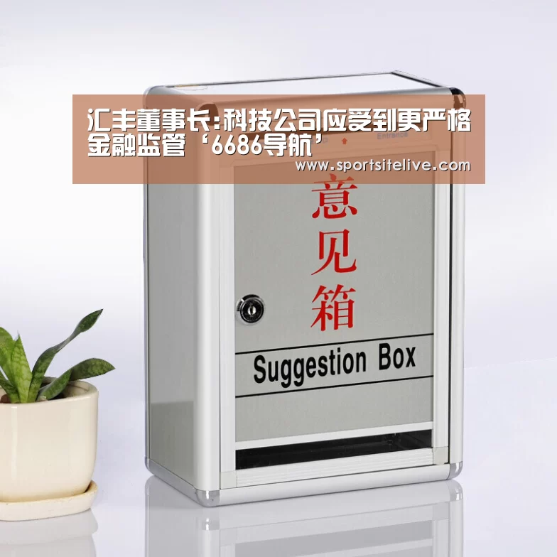 汇丰董事长:科技公司应受到更严格金融监管‘6686导航’(图2) 6686官网